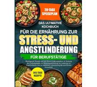 DAS ULTIMATIVE KOCHBUCH FÜR DIE ERNÄHRUNG ZUR STRESS- UND ANGSTLINDERUNG FÜR BERUFSTÄTIGE: Beruhigende Rezepte und Anti-Stress-Ernährungspläne zur ... zur Stimmungsaufhellung, zur Linderung von