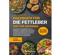 DAS ULTIMATIVE KOCHBUCH FÜR DIE FETTLEBER-DIÄT FÜR ANFÄNGER: Leberreinigende und entgiftende Rezepte zur Beseitigung von Fettablagerungen, ... von Entzündungen, Ankurbelung des