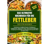 DAS ULTIMATIVE KOCHBUCH FÜR DIE FETTLEBER-DIÄT FÜR SENIOREN: Leberheilende und entgiftende Rezepte zur Beseitigung von Fettablagerungen, Steigerung ... des Stoffwechsels, Verringerung von