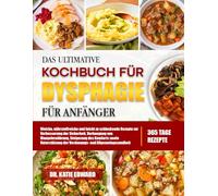 DAS ULTIMATIVE KOCHBUCH FÜR DYSPHAGIE FÜR ANFÄNGER: Weiche, nährstoffreiche und leicht zu schluckende Rezepte zur Verbesserung der Sicherheit, ... Steigerung des Komforts sowie