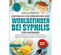 DAS ULTIMATIVE KOCHBUCH FÜR ERNÄHRUNG UND WOHLBEFINDEN BEI SYPHILIS FÜR ANFÄNGER: Essenzielle heilende Rezepte und immunstärkende Ernährungspläne zur ... zur Verringerung von Entzündungen und zur
