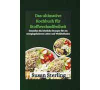 Das ultimative Kochbuch für Stoffwechselfreiheit: Genießen Sie köstliche Rezepte für ein energiegeladenes Leben und Wohlbefinden