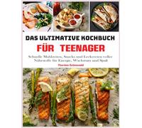 Das ultimative Kochbuch für Teenager: Schnelle Mahlzeiten, Snacks und Leckereien voller Nährstoffe für Energie, Wachstum und Spaß