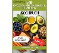 Das ultimative Kochbuch zur entzündungshemmenden Ernährung für Anfänger: Über 100 heilende Lebensmittel, Rezepte, Ernährungspläne und Expertentipps zur Reduzierung von Entzündungen