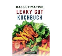DAS ULTIMATIVE LEAKY GUT KOCHBUCH: Köstliche Rezepte zur Wiederherstellung der Verdauungsgesundheit und zur Linderung von Symptomen