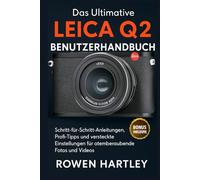 Das ultimative Leica Q2 Benutzerhandbuch: Schritt-für-Schritt-Anleitungen, Profi-Tipps und versteckte Einstellungen für atemberaubende Fotos und Videos