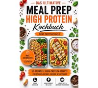 Das ultimative Meal Prep High Protein Kochbuch - Ohne Proteinpulver: 50 schnelle High-Protein-Rezepte mit nur 5 Zutaten in unter 20 Minuten - für Muskelaufbau, Energie & langanhaltende Sättigung