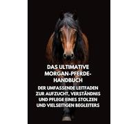 Das Ultimative Morgan-Pferde-Handbuch: Der Umfassende Leitfaden zur Aufzucht, Verständnis und Pflege eines Stolzen und Vielseitigen Begleiters