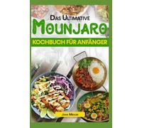 DAS ULTIMATIVE MOUNJARO KOCHBUCH FÜR ANFÄNGER: Köstliche, einfache Rezepte mit niedrigem Kohlenhydratgehalt und hohem Proteingehalt für das allgemeine Wohlbefinden, darunter Smoothies und Desserts