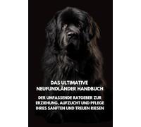 Das Ultimative Neufundländer Handbuch: Der Umfassende Ratgeber zur Erziehung, Aufzucht und Pflege Ihres Sanften und Treuen Riesen