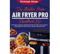 Das ultimative Ninja Air Fryer Pro Rezeptbuch XXL: Knusprige, einfache & vielseitige Gerichte für jeden Tag und Anlass - mit Rezepten für Fleisch, Fisch, Gemüse, Desserts & mehr
