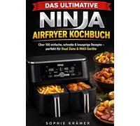 Das ultimative Ninja Airfryer Kochbuch: Über 100 einfache, schnelle & knusprige Rezepte - perfekt für Dual Zone & MAX Geräte