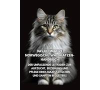 Das Ultimative Norwegische-Waldkatzen-Handbuch: Der Umfassende Leitfaden zur Aufzucht, Erziehung und Pflege eines Majestätischen und Sanften Begleiters