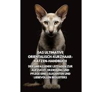 Das Ultimative Orientalisch-Kurzhaar-Katzen-Handbuch: Der Umfassende Leitfaden zur Aufzucht, Erziehung und Pflege eines Eleganten und Liebevollen Begleiters