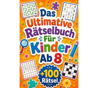 Das Ultimative Rätselbuch Für Kinder Ab 8: +100 Rätsel - Bunter Knobelspaß mit Logik, Aufmerksamkeit, Fantasie und spannenden Denkideen