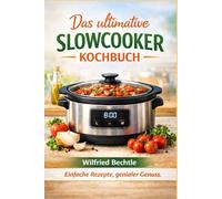 Das ultimative Slowcooker-Kochbuch: Einfache Rezepte, genialer Genuss
