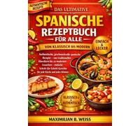 DAS ULTIMATIVE SPANISCHE REZEPTBUCH FÜR ALLE: Authentische, geschmackvolle spanische Rezepte - von traditionellen Klassikern bis zu modernen Favoriten ... für jede Küche und jedes Können