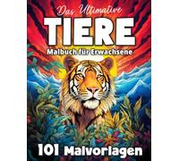 Das ultimative Tier Malbuch für Erwachsene und Teenager: 101 Malvorlagen mit Hunde, Katzen, Löwen, Vögeln, Fische und Mehr!