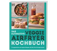 Das ultimative Veggie Airfryer Kochbuch: 75 vegetarische und vegane Rezepte, die Zeit, Fett & Energie sparen. Easy Gerichte aus der Heißluftfritteuse