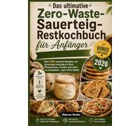 Das ultimative Zero-Waste-Sauerteig-Restkochbuch für Anfänger: Über 100 einfache Rezepte, um Sauerteig-Anstellgut in Brot, Pfannkuchen, Cracker und mehr zu verwandeln - ganz ohne Abfall.
