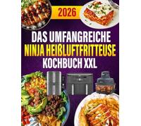 Das umfangreiche Ninja Heißluftfritteuse Kochbuch XXL: 300+ kreative Rezepte für knusprigen Genuss, speziell für Dual Zone, Double Stack & Crispi