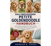 DAS UMFASSENDE PETITE-GOLDENDOODLE-HANDBUCH: Der vollständige Einsteigerleitfaden zu Pflege, Verhalten, Erziehung, Fütterung, Fellpflege, Gesundheit, ... verantwortungsvollen lebenslangen Haltung