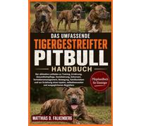 DAS UMFASSENDE TIGERGESTREIFTER-PITBULL-HANDBUCH: Der ultimative Leitfaden zu Training, Ernährung, Gesundheitspflege, Sozialisierung, Gehorsam, ... Familienleben und zur Erziehung eines loyalen