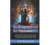 Das Unterbewusstsein neu programmieren: Eine Schritt-für-Schritt-Anleitung, wie du die Kraft deines Unterbewusstseins für eine dauerhafte Veränderung nutzen kannst