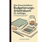 Das unverzichtbare Budgetierungs-Arbeitsbuch für Anfänger: Eine einfache Schritt-für-Schritt-Anleitung für einen souveränen Umgang mit Geld