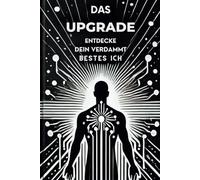 Das Upgrade: Entdecke dein verdammt bestes ICH: dein persönlicher Wegweiser zur Selbstentdeckung, Selbstakzeptanz und dem Entfalten deines vollen Potenzials