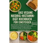 DAS VEGANE NIEDRIG-HISTAMIN-DIÄT KOCHBUCH FÜR EINSTEIGER: Über 150 heilende, pflanzliche Rezepte und Mahlzeitenpläne zur Reduzierung von Entzündungen, ... natürlichen Kontrolle von Histaminintoleranz