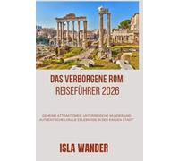 Das verborgene Rom Reiseführer 2026: Geheime Attraktionen, unterirdische Wunder und authentische lokale Erlebnisse in der Ewigen Stadt“