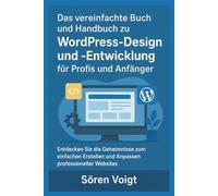 Das vereinfachte Buch und Handbuch zu WordPress-Design und -Entwicklung für Profis und Anfänger: Entdecken Sie die Geheimnisse zum einfachen Erstellen und Anpassen professioneller Websites
