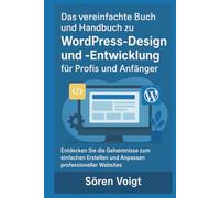 Das vereinfachte Buch und Handbuch zu WordPress-Design und -Entwicklung für Profis und Anfänger: Entdecken Sie die Geheimnisse zum einfachen Erstellen und Anpassen professioneller Websites