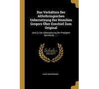 Das Verhältnis Der Altlothringischen Uebersetzung Der Homilien Gregors Über Ezechiel Zum Original: Und Zu Der Uebersetzung Der Predigten Bernhards ......