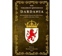 Das verlorene Königreich Dardania: Ein historischer Roman über Ehre, Verrat und das Erbe eines Volkes.
