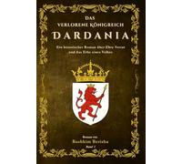 Das verlorene Königreich Dardania: Ein historischer Roman über Ehre, Verrat und das Erbe eines Volkes.