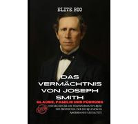 DAS VERMÄCHTNIS VON JOSEPH SMITH: GLAUBE, FAMILIE UND FÜHRUNG: Entdecken Sie die transformative Reise des Propheten, der die Religion in Amerika neu gestaltete