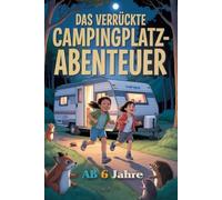 Das verrückte Campingplatz-Abenteuer: Lustige und leicht gruselige Campinggeschichten für Kinder ab 6 Jahren - voller Chaos, Spaß und aufregender Ferien-Abenteuer auf dem Campingplatz