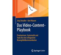 Das Video-content-playbook: Praxiswissen, Systematik Und Tools Für Eine Erfolgreiche Bewegtbildkommunikation