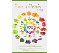 Das Vitalstoff Praxis Buch: Der einfache Einstieg in die Welt der Vitamine und Mineralstoffe für Einsteiger, Berater und Gesundheitsinteressierte