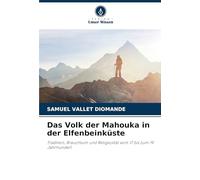 Das Volk der Mahouka in der Elfenbeinküste: Tradition, Brauchtum und Religiosität vom 17 bis zum 19 Jahrhundert