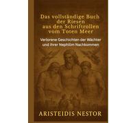 Das vollständige Buch der Riesen aus den Schriftrollen vom Toten Meer: Verlorene Geschichten der Wächter und ihrer Nephilim Nachkommen