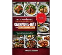 DAS VOLLSTÄNDIGE CARNIVORE-DIÄT-KOCHBUCH ZUR GEWICHTSABNAHME: Nährstoffreiche Rezepte auf tierischer Basis und tägliche Ernährungsgewohnheiten zur ... und des langfristigen Wohlbefindens