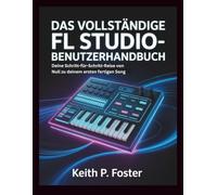 Das vollständige FL Studio-Benutzerhandbuch: Deine Schritt-für-Schritt-Reise von Null zu deinem ersten fertigen Song