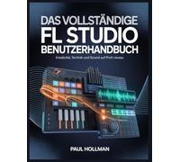 Das vollständige FL Studio Benutzerhandbuch: Kreativität, Technik und Sound auf Profi-Niveau