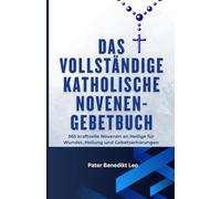 Das vollständige katholische Novenen-Gebetbuch 365: kraftvolle Novenen an Heilige für Wunder, Heilung und Gebetserhörungen