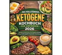 Das Vollständige Ketogene Kochbuch Für Anfänger 2026: Schnelle und einfache kohlenhydratarme Rezepte mit einem 30-Tage-Ernährungsplan für gesundes Abnehmen