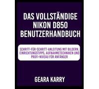 Das Vollständige Nikon D850 Benutzerhandbuch: Schritt-für-Schritt-Anleitung mit Bildern, Einrichtungstipps, Aufnahmetechniken und Profi-Niveau für Anfänger