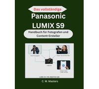 Das vollständige Panasonic LUMIX S9 Handbuch für Fotografen und Content-Ersteller: Unverzichtbare Tools, Workflows und Aufnahmetechniken für YouTube-, Vlogging- und Social-Media-Inhalte